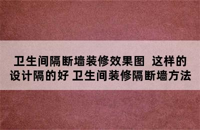 卫生间隔断墙装修效果图  这样的设计隔的好 卫生间装修隔断墙方法